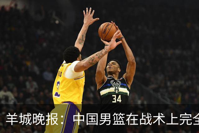 羊城晚报：中国男篮在战术上完全处于被动 场上队员显得有些无奈